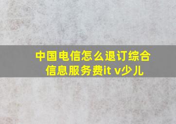 中国电信怎么退订综合信息服务费it v少儿